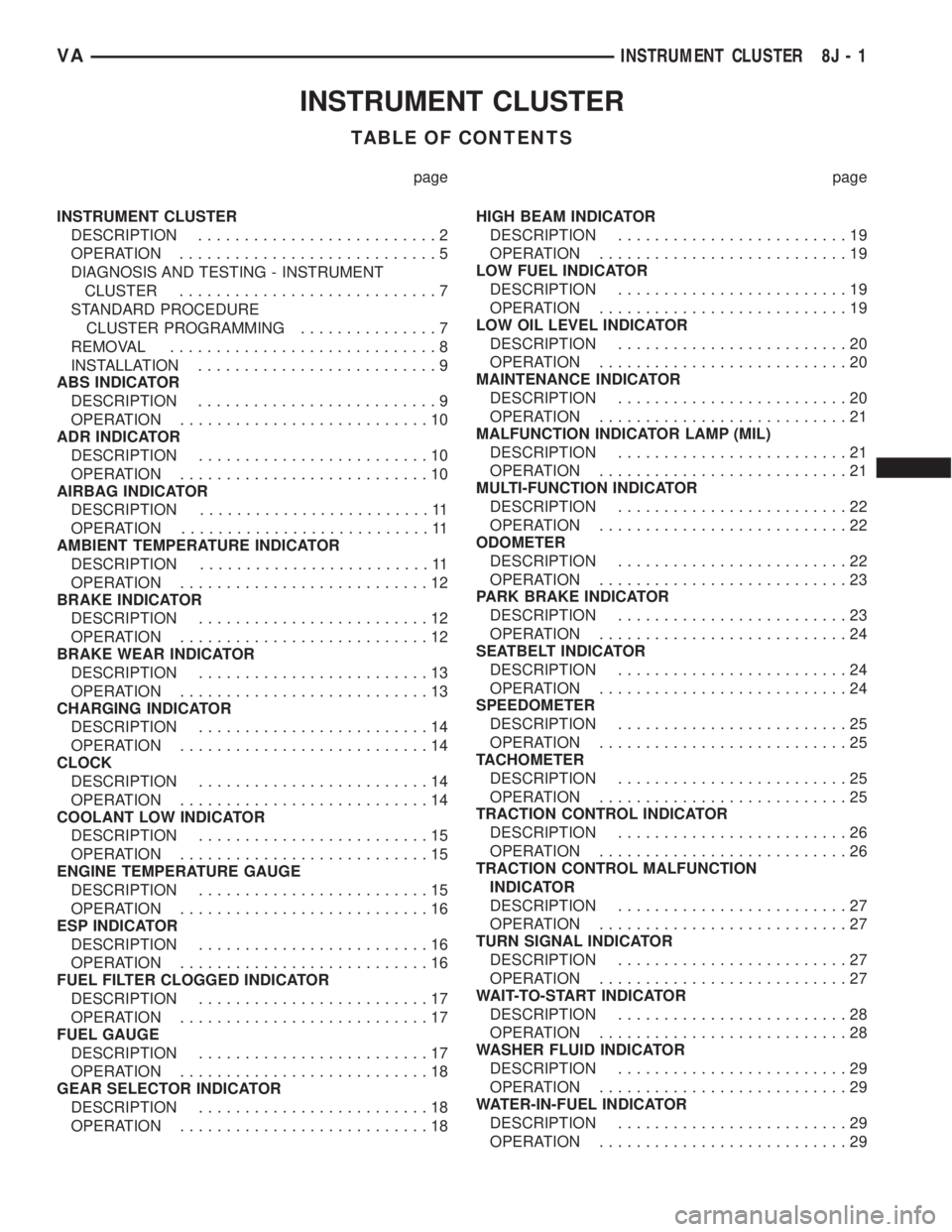MERCEDES-BENZ SPRINTER 2006 Service Manual INSTRUMENT CLUSTER
TABLE OF CONTENTS
page page
INSTRUMENT CLUSTER
DESCRIPTION..........................2
OPERATION............................5
DIAGNOSIS AND TESTING - INSTRUMENT
CLUSTER.............. MERCEDES-BENZ SPRINTER 2006 Service Manual INSTRUMENT CLUSTER
TABLE OF CONTENTS
page page
INSTRUMENT CLUSTER
DESCRIPTION..........................2
OPERATION............................5
DIAGNOSIS AND TESTING - INSTRUMENT
CLUSTER..............
