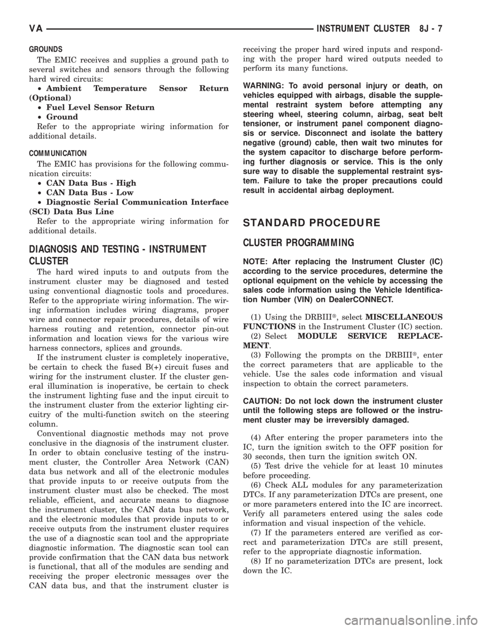 MERCEDES-BENZ SPRINTER 2006 Service Manual GROUNDS
The EMIC receives and supplies a ground path to
several switches and sensors through the following
hard wired circuits:
²Ambient Temperature Sensor Return
(Optional)
²Fuel Level Sensor Retur MERCEDES-BENZ SPRINTER 2006 Service Manual GROUNDS
The EMIC receives and supplies a ground path to
several switches and sensors through the following
hard wired circuits:
²Ambient Temperature Sensor Return
(Optional)
²Fuel Level Sensor Retur