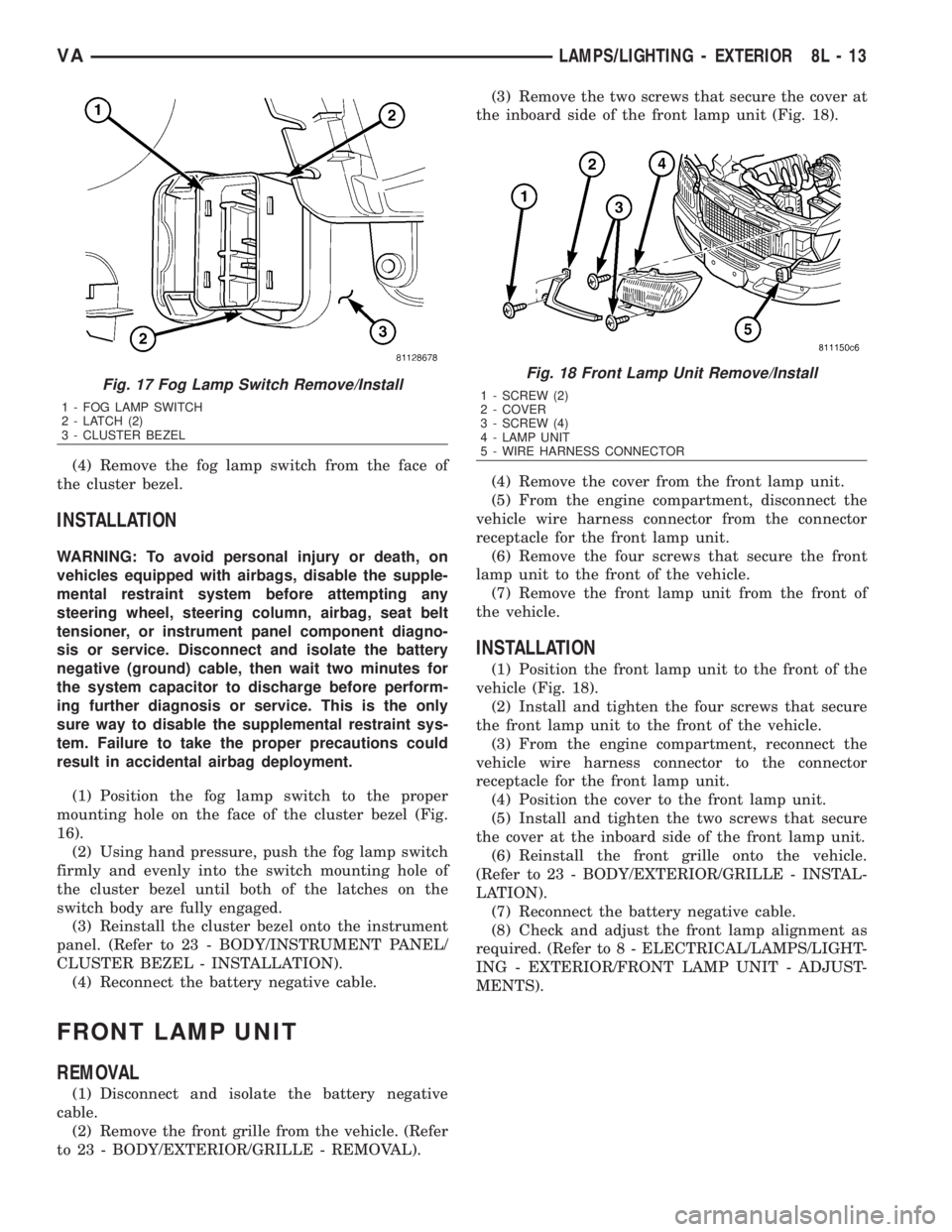 MERCEDES-BENZ SPRINTER 2006  Service Manual (4) Remove the fog lamp switch from the face of
the cluster bezel.
INSTALLATION
WARNING: To avoid personal injury or death, on
vehicles equipped with airbags, disable the supple-
mental restraint syst