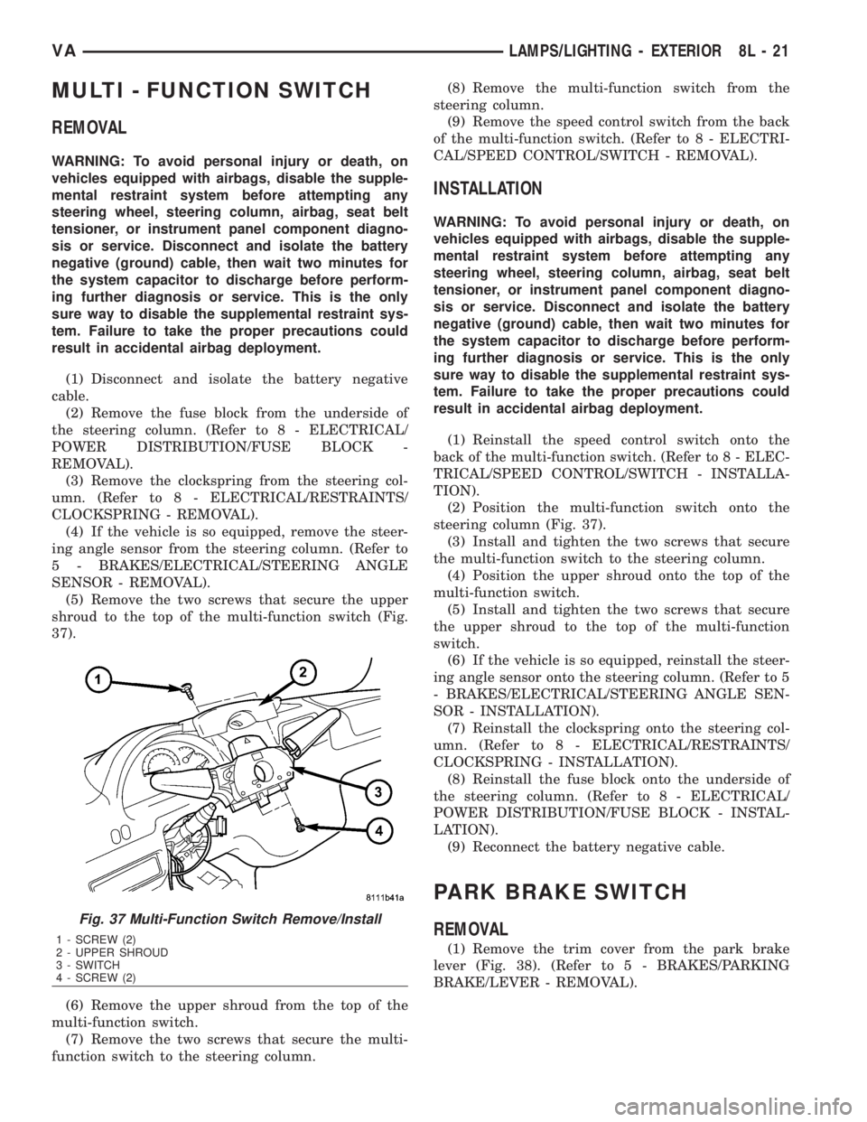 MERCEDES-BENZ SPRINTER 2006  Service Manual MULTI - FUNCTION SWITCH
REMOVAL
WARNING: To avoid personal injury or death, on
vehicles equipped with airbags, disable the supple-
mental restraint system before attempting any
steering wheel, steerin