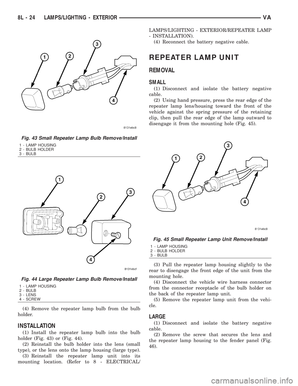 MERCEDES-BENZ SPRINTER 2006  Service Manual (4) Remove the repeater lamp bulb from the bulb
holder.
INSTALLATION
(1) Install the repeater lamp bulb into the bulb
holder (Fig. 43) or (Fig. 44).
(2) Reinstall the bulb holder into the lens (small
