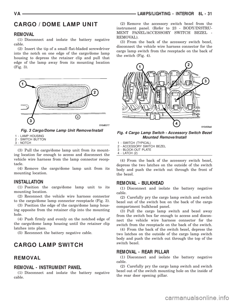 MERCEDES-BENZ SPRINTER 2006  Service Manual CARGO / DOME LAMP UNIT
REMOVAL
(1) Disconnect and isolate the battery negative
cable.
(2) Insert the tip of a small flat-bladed screwdriver
into the notch on one edge of the cargo/dome lamp
housing to