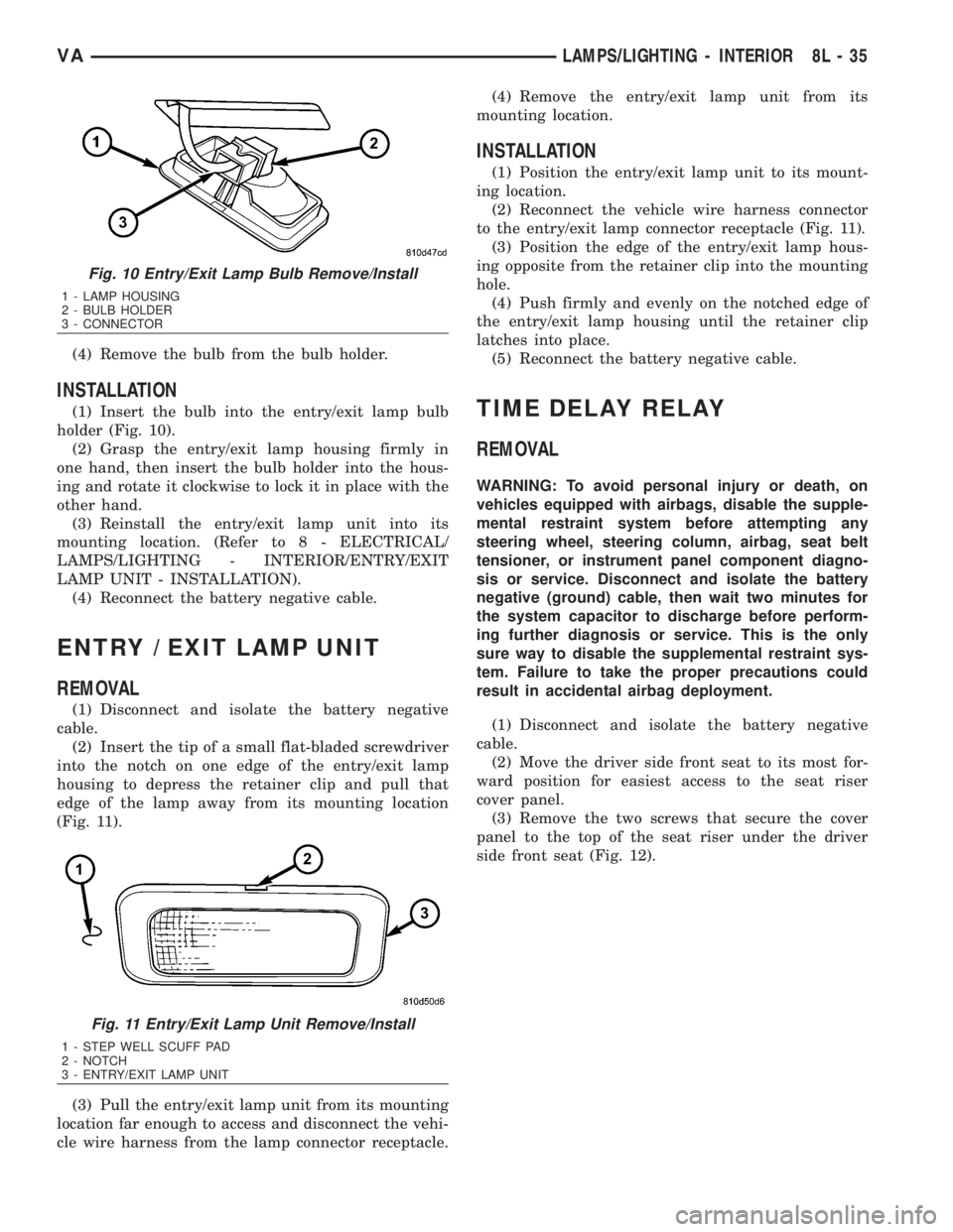 MERCEDES-BENZ SPRINTER 2006  Service Manual (4) Remove the bulb from the bulb holder.
INSTALLATION
(1) Insert the bulb into the entry/exit lamp bulb
holder (Fig. 10).
(2) Grasp the entry/exit lamp housing firmly in
one hand, then insert the bul