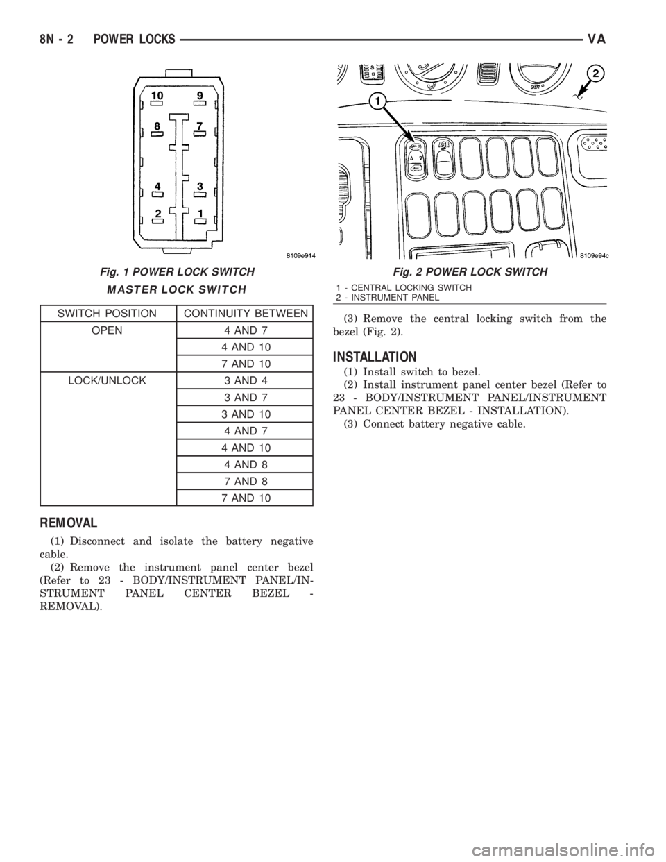 MERCEDES-BENZ SPRINTER 2006  Service Manual MASTER LOCK SWITCH
SWITCH POSITION CONTINUITY BETWEEN
OPEN 4 AND 7
4 AND 10
7 AND 10
LOCK/UNLOCK 3 AND 4
3 AND 7
3 AND 10
4 AND 7
4 AND 10
4 AND 8
7 AND 8
7 AND 10
REMOVAL
(1) Disconnect and isolate t