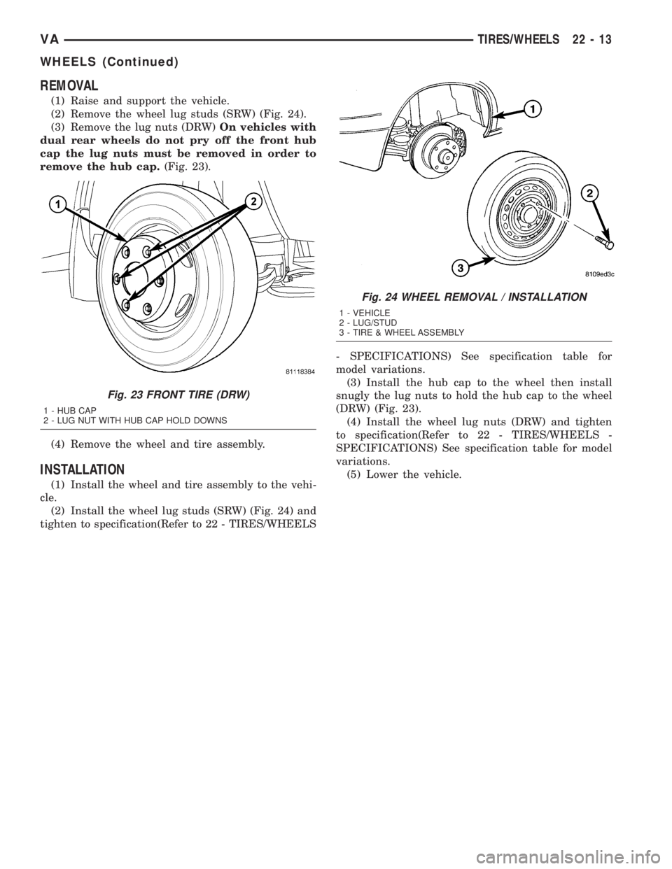 MERCEDES-BENZ SPRINTER 2005  Service Repair Manual REMOVAL
(1) Raise and support the vehicle.
(2) Remove the wheel lug studs (SRW) (Fig. 24).
(3) Remove the lug nuts (DRW)On vehicles with
dual rear wheels do not pry off the front hub
cap the lug nuts 