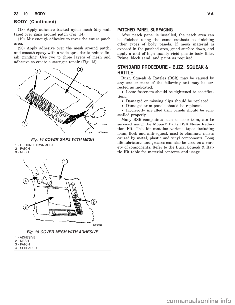 MERCEDES-BENZ SPRINTER 2005 Service Repair Manual (18) Apply adhesive backed nylon mesh (dry wall
tape) over gaps around patch (Fig. 14).
(19) Mix enough adhesive to cover the entire patch
area.
(20) Apply adhesive over the mesh around patch,
and smo MERCEDES-BENZ SPRINTER 2005 Service Repair Manual (18) Apply adhesive backed nylon mesh (dry wall
tape) over gaps around patch (Fig. 14).
(19) Mix enough adhesive to cover the entire patch
area.
(20) Apply adhesive over the mesh around patch,
and smo