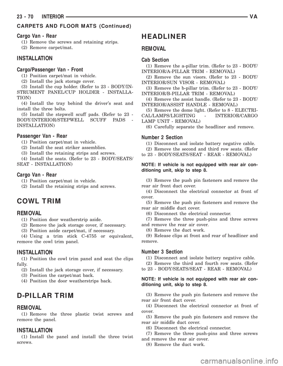 MERCEDES-BENZ SPRINTER 2005 Service Repair Manual Cargo Van - Rear
(1) Remove the screws and retaining strips.
(2) Remove carpet/mat.
INSTALLATION
Cargo/Passenger Van - Front
(1) Position carpet/mat in vehicle.
(2) Install the jack storage cover.
(3) MERCEDES-BENZ SPRINTER 2005 Service Repair Manual Cargo Van - Rear
(1) Remove the screws and retaining strips.
(2) Remove carpet/mat.
INSTALLATION
Cargo/Passenger Van - Front
(1) Position carpet/mat in vehicle.
(2) Install the jack storage cover.
(3)