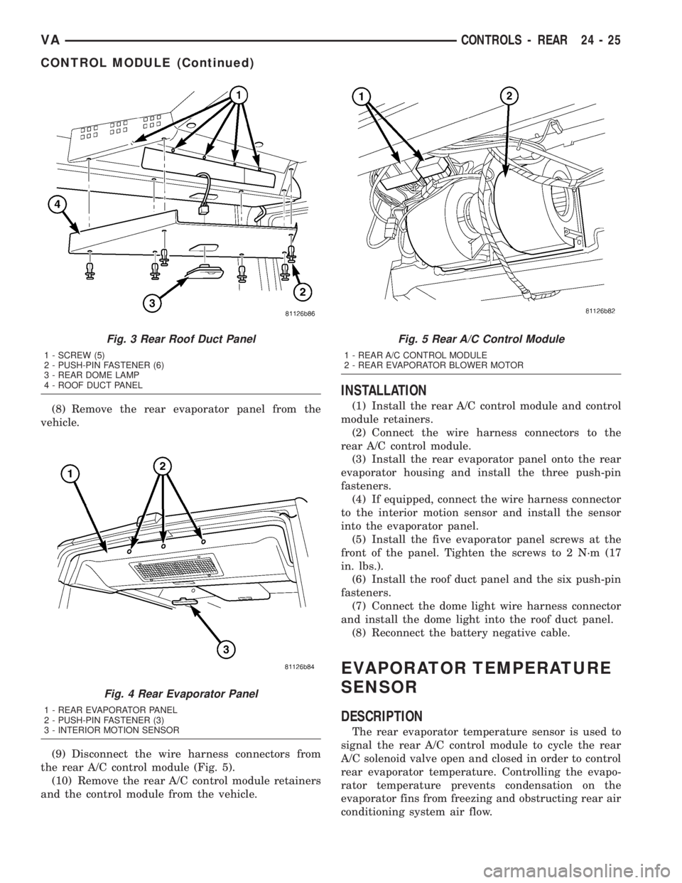 MERCEDES-BENZ SPRINTER 2005 Service Repair Manual (8) Remove the rear evaporator panel from the
vehicle.
(9) Disconnect the wire harness connectors from
the rear A/C control module (Fig. 5).
(10) Remove the rear A/C control module retainers
and the c MERCEDES-BENZ SPRINTER 2005 Service Repair Manual (8) Remove the rear evaporator panel from the
vehicle.
(9) Disconnect the wire harness connectors from
the rear A/C control module (Fig. 5).
(10) Remove the rear A/C control module retainers
and the c