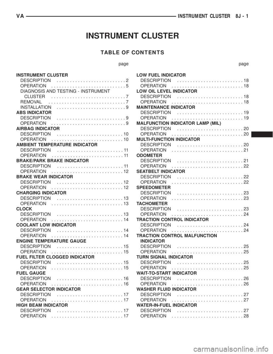 MERCEDES-BENZ SPRINTER 2005  Service Repair Manual INSTRUMENT CLUSTER
TABLE OF CONTENTS
page page
INSTRUMENT CLUSTER
DESCRIPTION..........................2
OPERATION............................5
DIAGNOSIS AND TESTING - INSTRUMENT
CLUSTER..............