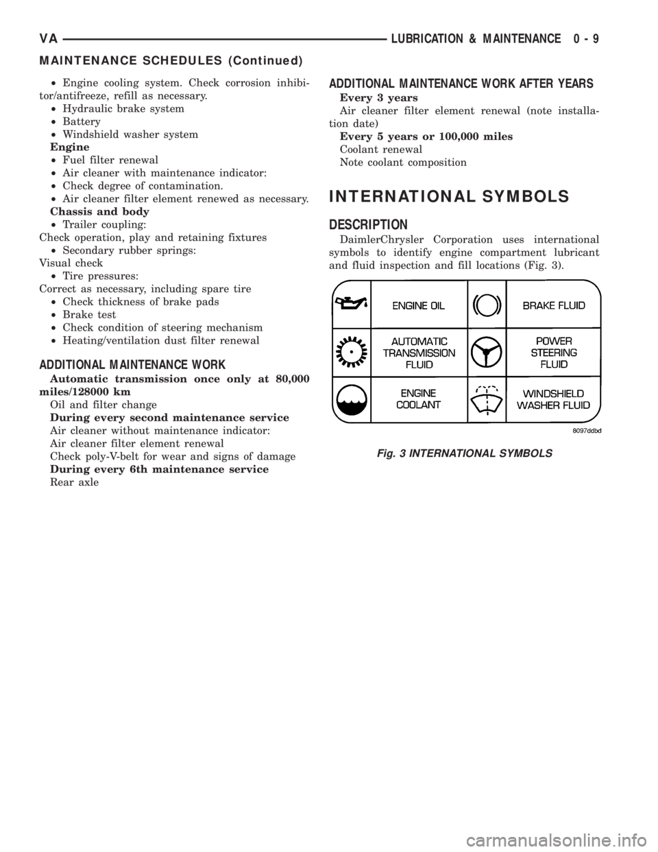 MERCEDES-BENZ SPRINTER 2005  Service User Guide ²Engine cooling system. Check corrosion inhibi-
tor/antifreeze, refill as necessary.
²Hydraulic brake system
²Battery
²Windshield washer system
Engine
²Fuel filter renewal
²Air cleaner with main