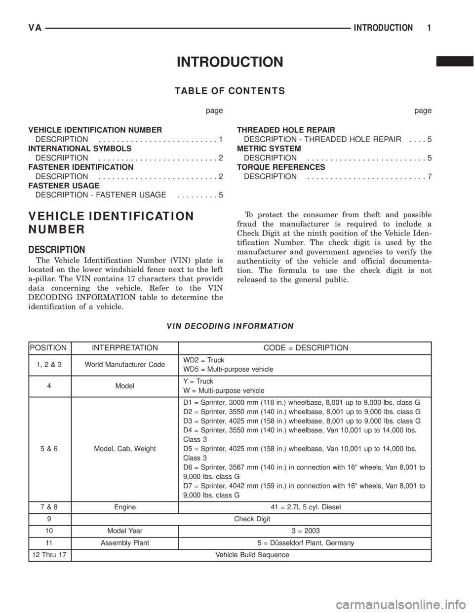 MERCEDES-BENZ SPRINTER 2005  Service Repair Manual INTRODUCTION
TABLE OF CONTENTS
page page
VEHICLE IDENTIFICATION NUMBER
DESCRIPTION..........................1
INTERNATIONAL SYMBOLS
DESCRIPTION..........................2
FASTENER IDENTIFICATION
DESCR
