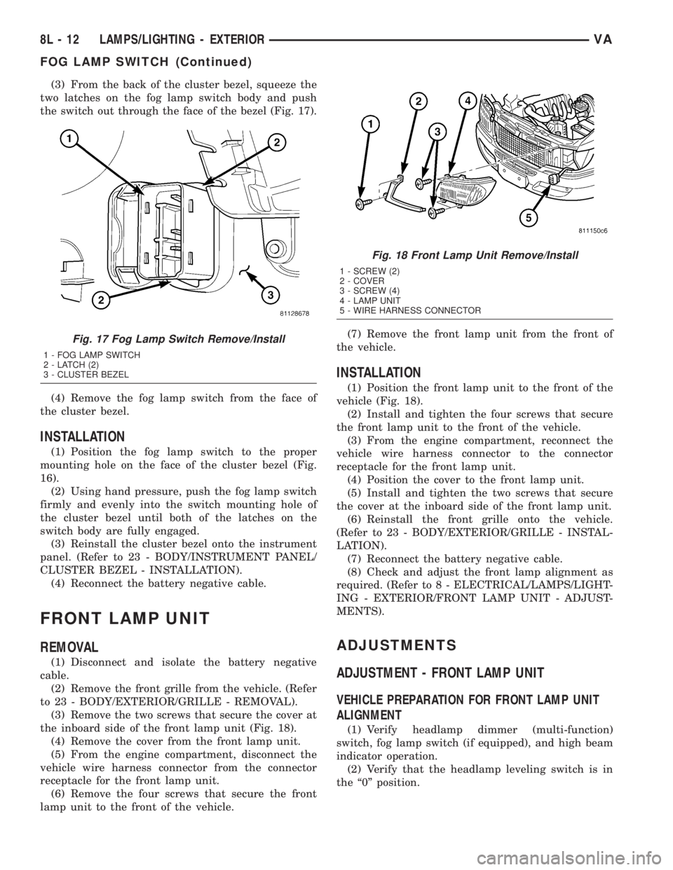 MERCEDES-BENZ SPRINTER 2005 Service Repair Manual (3) From the back of the cluster bezel, squeeze the
two latches on the fog lamp switch body and push
the switch out through the face of the bezel (Fig. 17).
(4) Remove the fog lamp switch from the fac MERCEDES-BENZ SPRINTER 2005 Service Repair Manual (3) From the back of the cluster bezel, squeeze the
two latches on the fog lamp switch body and push
the switch out through the face of the bezel (Fig. 17).
(4) Remove the fog lamp switch from the fac