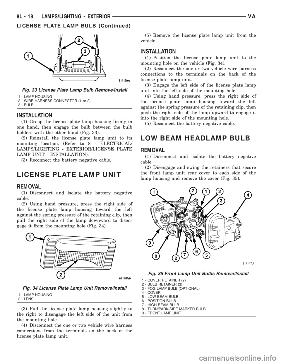 MERCEDES-BENZ SPRINTER 2005 Service Repair Manual INSTALLATION
(1) Grasp the license plate lamp housing firmly in
one hand, then engage the bulb between the bulb
holders with the other hand (Fig. 33).
(2) Reinstall the license plate lamp unit to its
MERCEDES-BENZ SPRINTER 2005 Service Repair Manual INSTALLATION
(1) Grasp the license plate lamp housing firmly in
one hand, then engage the bulb between the bulb
holders with the other hand (Fig. 33).
(2) Reinstall the license plate lamp unit to its