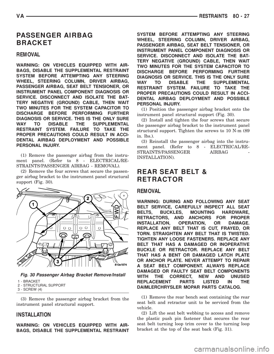 MERCEDES-BENZ SPRINTER 2005  Service Repair Manual PASSENGER AIRBAG
BRACKET
REMOVAL
WARNING: ON VEHICLES EQUIPPED WITH AIR-
BAGS, DISABLE THE SUPPLEMENTAL RESTRAINT
SYSTEM BEFORE ATTEMPTING ANY STEERING
WHEEL, STEERING COLUMN, DRIVER AIRBAG,
PASSENGER