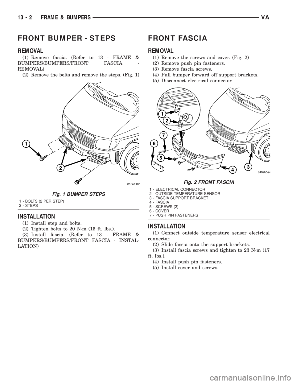 MERCEDES-BENZ SPRINTER 2005  Service Repair Manual FRONT BUMPER - STEPS
REMOVAL
(1) Remove fascia. (Refer to 13 - FRAME &
BUMPERS/BUMPERS/FRONT FASCIA -
REMOVAL)
(2) Remove the bolts and remove the steps. (Fig. 1)
INSTALLATION
(1) Install step and bol