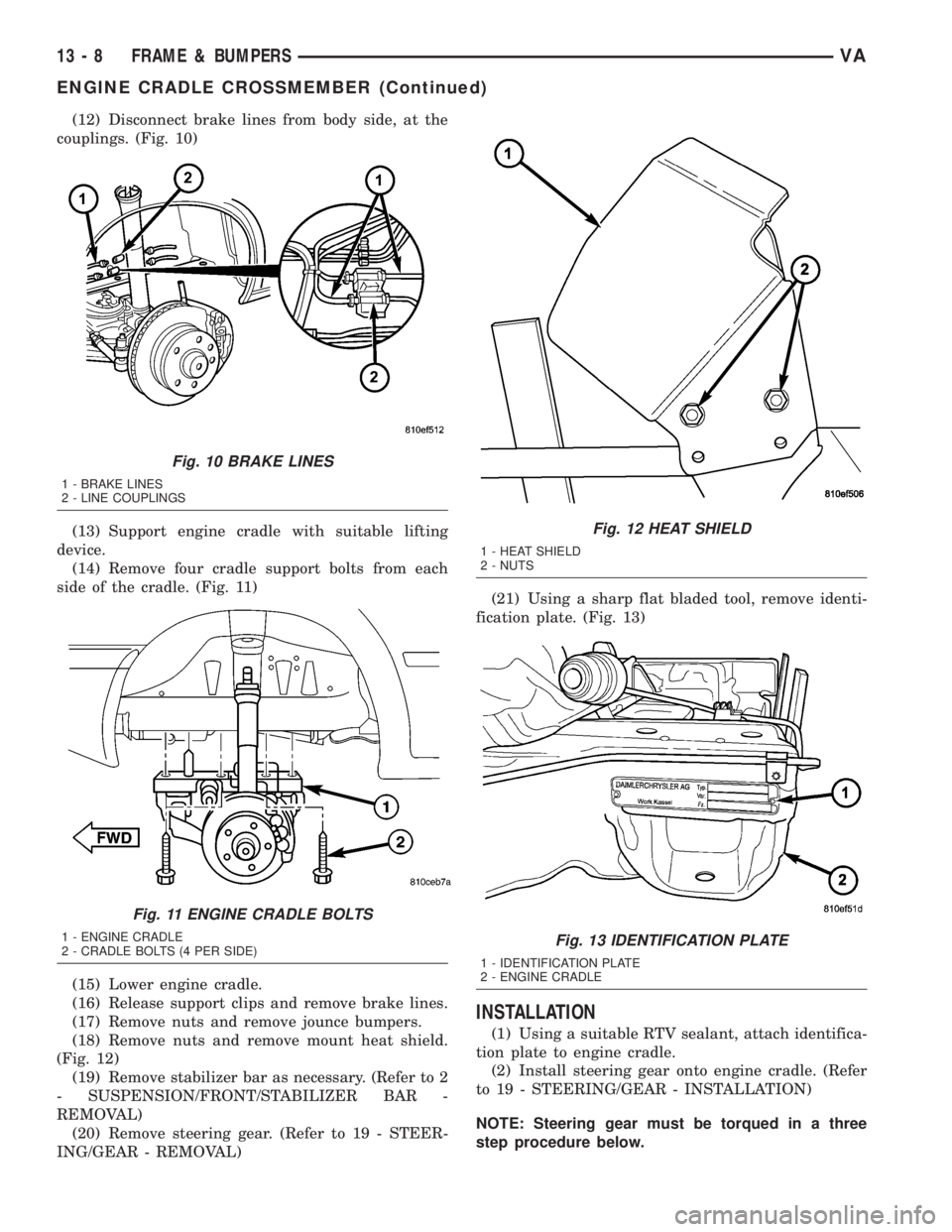 MERCEDES-BENZ SPRINTER 2005  Service Repair Manual (12) Disconnect brake lines from body side, at the
couplings. (Fig. 10)
(13) Support engine cradle with suitable lifting
device.
(14) Remove four cradle support bolts from each
side of the cradle. (Fi