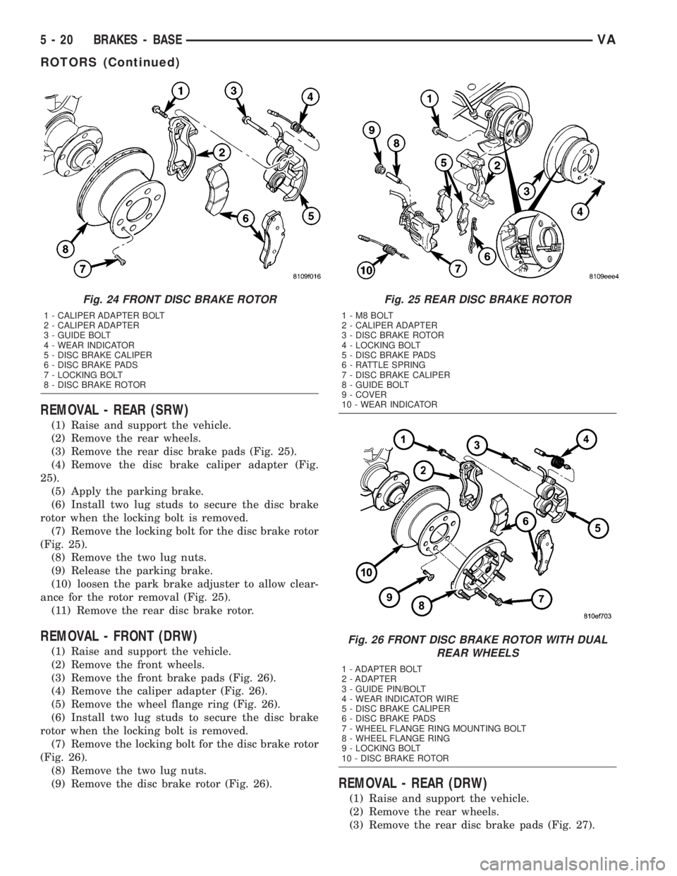MERCEDES-BENZ SPRINTER 2005 Service Manual Online REMOVAL - REAR (SRW)
(1) Raise and support the vehicle.
(2) Remove the rear wheels.
(3) Remove the rear disc brake pads (Fig. 25).
(4) Remove the disc brake caliper adapter (Fig.
25).
(5) Apply the pa MERCEDES-BENZ SPRINTER 2005 Service Manual Online REMOVAL - REAR (SRW)
(1) Raise and support the vehicle.
(2) Remove the rear wheels.
(3) Remove the rear disc brake pads (Fig. 25).
(4) Remove the disc brake caliper adapter (Fig.
25).
(5) Apply the pa