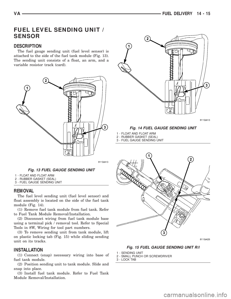 MERCEDES-BENZ SPRINTER 2005 Service Repair Manual FUEL LEVEL SENDING UNIT /
SENSOR
DESCRIPTION
The fuel gauge sending unit (fuel level sensor) is
attached to the side of the fuel tank module (Fig. 13).
The sending unit consists of a float, an arm, an MERCEDES-BENZ SPRINTER 2005 Service Repair Manual FUEL LEVEL SENDING UNIT /
SENSOR
DESCRIPTION
The fuel gauge sending unit (fuel level sensor) is
attached to the side of the fuel tank module (Fig. 13).
The sending unit consists of a float, an arm, an