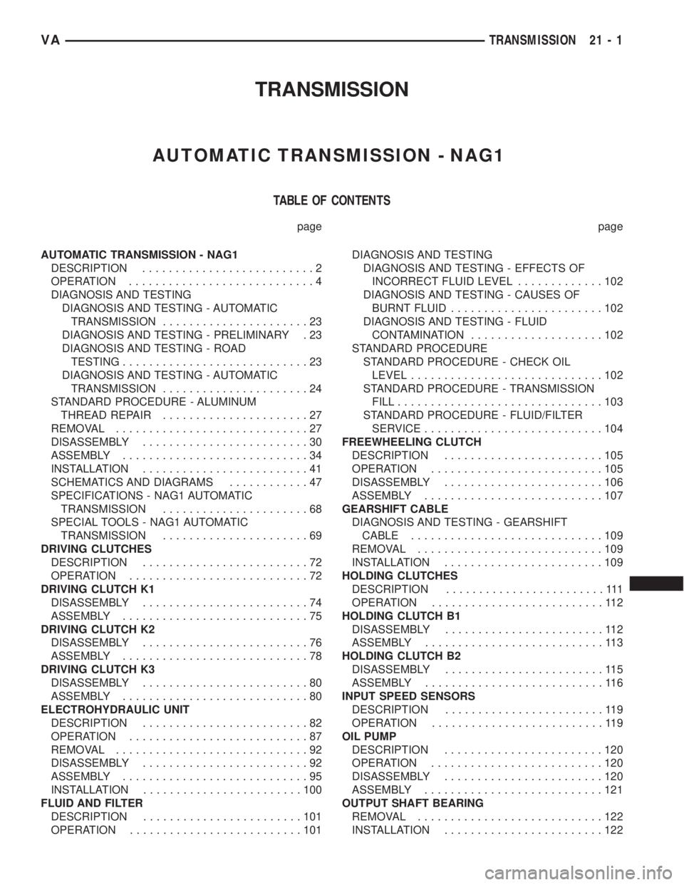 MERCEDES-BENZ SPRINTER 2005 Service Repair Manual TRANSMISSION
AUTOMATIC TRANSMISSION - NAG1
TABLE OF CONTENTS
page page
AUTOMATIC TRANSMISSION - NAG1
DESCRIPTION..........................2
OPERATION............................4
DIAGNOSIS AND TESTING MERCEDES-BENZ SPRINTER 2005 Service Repair Manual TRANSMISSION
AUTOMATIC TRANSMISSION - NAG1
TABLE OF CONTENTS
page page
AUTOMATIC TRANSMISSION - NAG1
DESCRIPTION..........................2
OPERATION............................4
DIAGNOSIS AND TESTING