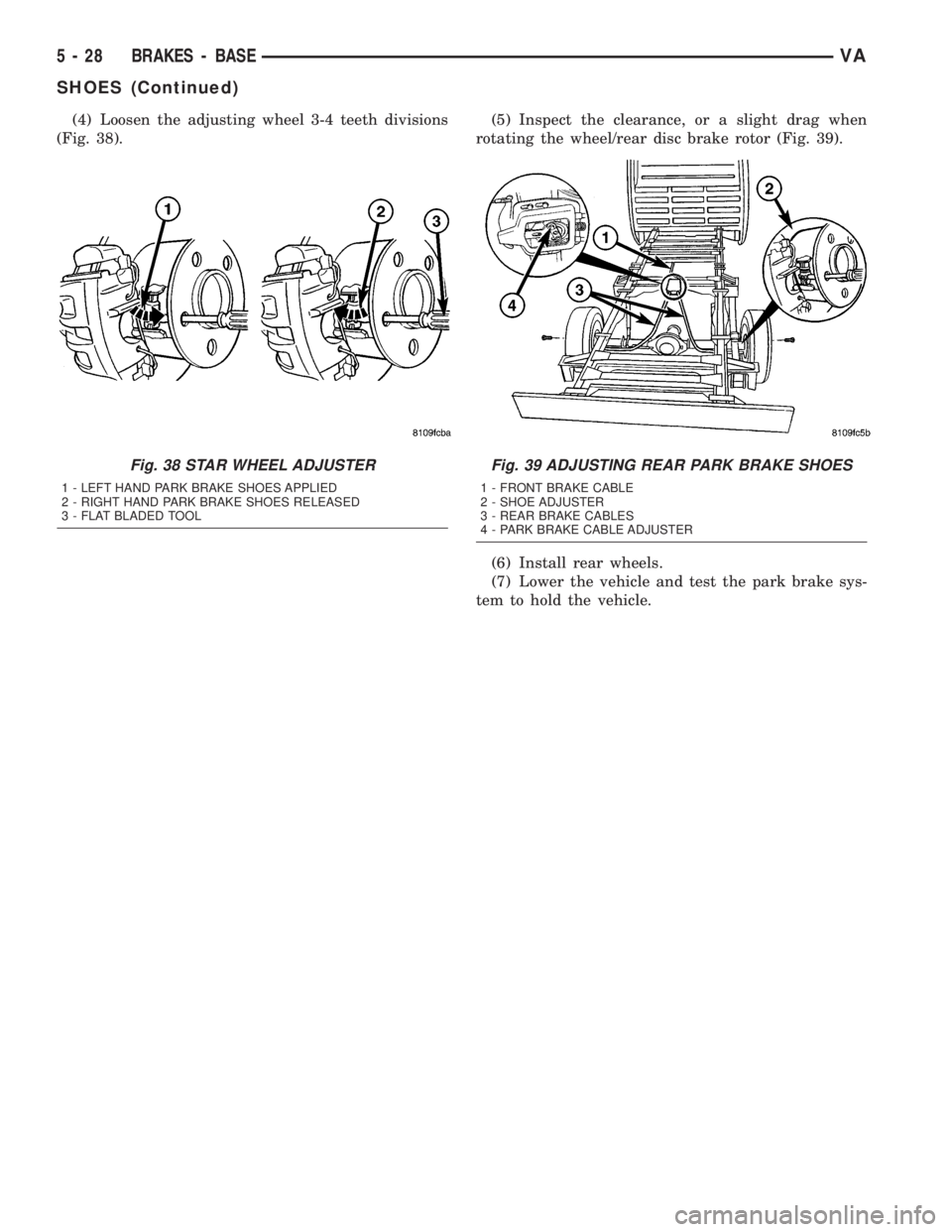 MERCEDES-BENZ SPRINTER 2005 Service Owners Manual (4) Loosen the adjusting wheel 3-4 teeth divisions
(Fig. 38).(5) Inspect the clearance, or a slight drag when
rotating the wheel/rear disc brake rotor (Fig. 39).
(6) Install rear wheels.
(7) Lower the MERCEDES-BENZ SPRINTER 2005 Service Owners Manual (4) Loosen the adjusting wheel 3-4 teeth divisions
(Fig. 38).(5) Inspect the clearance, or a slight drag when
rotating the wheel/rear disc brake rotor (Fig. 39).
(6) Install rear wheels.
(7) Lower the