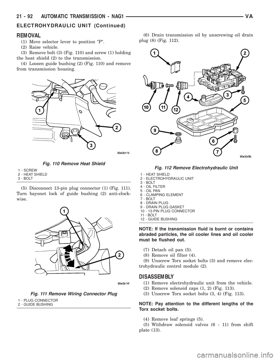 MERCEDES-BENZ SPRINTER 2005 Service Repair Manual REMOVAL
(1) Move selector lever to position9P9.
(2) Raise vehicle.
(3) Remove bolt (3) (Fig. 110) and screw (1) holding
the heat shield (2) to the transmission.
(4) Loosen guide bushing (2) (Fig. 110) MERCEDES-BENZ SPRINTER 2005 Service Repair Manual REMOVAL
(1) Move selector lever to position9P9.
(2) Raise vehicle.
(3) Remove bolt (3) (Fig. 110) and screw (1) holding
the heat shield (2) to the transmission.
(4) Loosen guide bushing (2) (Fig. 110)