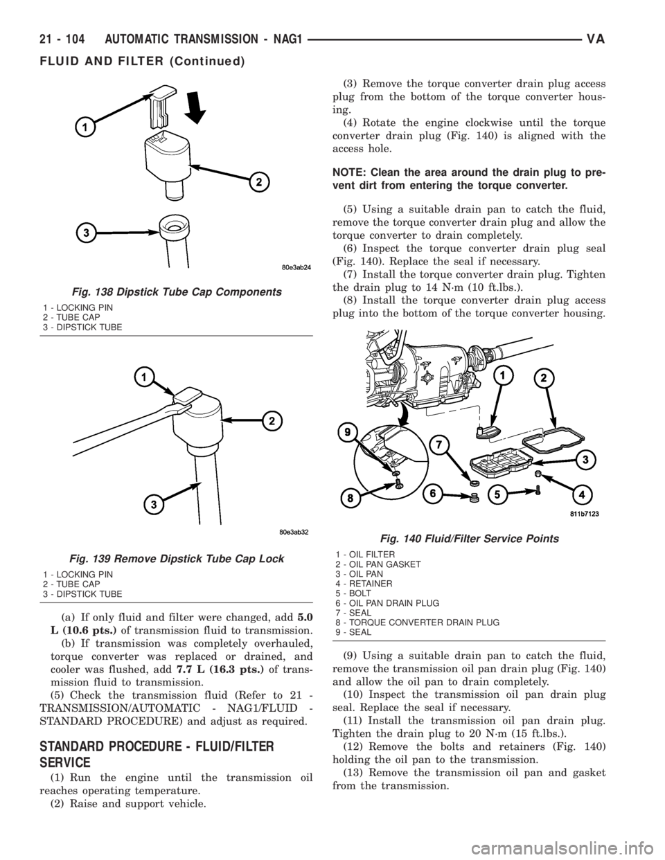 MERCEDES-BENZ SPRINTER 2005 Service Repair Manual (a) If only fluid and filter were changed, add5.0
L (10.6 pts.)of transmission fluid to transmission.
(b) If transmission was completely overhauled,
torque converter was replaced or drained, and
coole MERCEDES-BENZ SPRINTER 2005 Service Repair Manual (a) If only fluid and filter were changed, add5.0
L (10.6 pts.)of transmission fluid to transmission.
(b) If transmission was completely overhauled,
torque converter was replaced or drained, and
coole