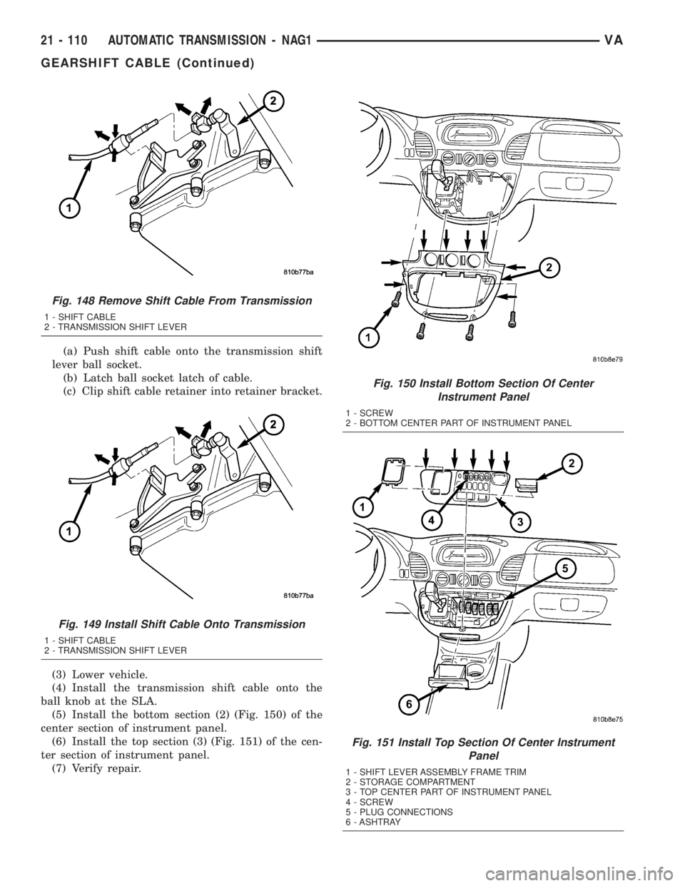 MERCEDES-BENZ SPRINTER 2005 Service Repair Manual (a) Push shift cable onto the transmission shift
lever ball socket.
(b) Latch ball socket latch of cable.
(c) Clip shift cable retainer into retainer bracket.
(3) Lower vehicle.
(4) Install the transm MERCEDES-BENZ SPRINTER 2005 Service Repair Manual (a) Push shift cable onto the transmission shift
lever ball socket.
(b) Latch ball socket latch of cable.
(c) Clip shift cable retainer into retainer bracket.
(3) Lower vehicle.
(4) Install the transm