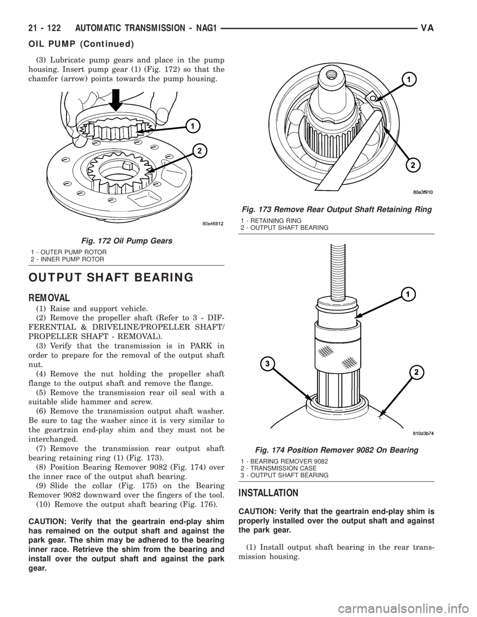MERCEDES-BENZ SPRINTER 2005  Service Repair Manual (3) Lubricate pump gears and place in the pump
housing. Insert pump gear (1) (Fig. 172) so that the
chamfer (arrow) points towards the pump housing.
OUTPUT SHAFT BEARING
REMOVAL
(1) Raise and support 