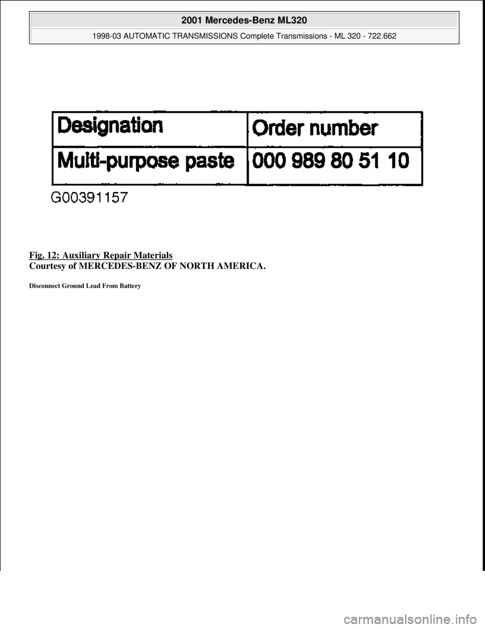 MERCEDES-BENZ ML320 1997  Complete Repair Manual Fig. 12: Auxiliary Repair Materials 
Courtesy of MERCEDES-BENZ OF NORTH AMERICA. 
Disconnect Ground Lead From Battery 
 
2001 Mercedes-Benz ML320 
1998-03 AUTOMATIC TRANSMISSIONS Complete Transmission