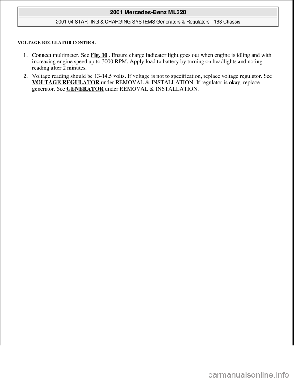 MERCEDES-BENZ ML320 1997 Complete Repair Manual VOLTAGE REGULATOR CONTROL
1. Connect multimeter. See Fig. 10 . Ensure charge indicator light goes out when engine is idling and with
increasing engine speed up to 3000 RPM. Apply load to battery by MERCEDES-BENZ ML320 1997 Complete Repair Manual VOLTAGE REGULATOR CONTROL
1. Connect multimeter. See Fig. 10 . Ensure charge indicator light goes out when engine is idling and with
increasing engine speed up to 3000 RPM. Apply load to battery by