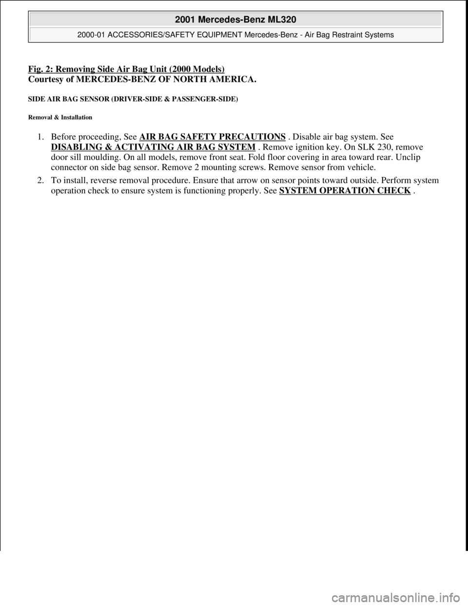 MERCEDES-BENZ ML320 1997 Complete Repair Manual Fig. 2: Removing Side Air Bag Unit (2000 Models)
Courtesy of MERCEDES-BENZ OF NORTH AMERICA.
SIDE AIR BAG SENSOR (DRIVER-SIDE & PASSENGER-SIDE)
Removal & Installation
1. Before proceeding, See AIR MERCEDES-BENZ ML320 1997 Complete Repair Manual Fig. 2: Removing Side Air Bag Unit (2000 Models)
Courtesy of MERCEDES-BENZ OF NORTH AMERICA.
SIDE AIR BAG SENSOR (DRIVER-SIDE & PASSENGER-SIDE)
Removal & Installation
1. Before proceeding, See AIR