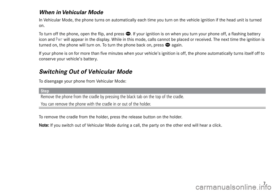 MERCEDES-BENZ ML320 1997  Complete Repair Manual  
7 
When in Vehicular Mode 
In Vehicular Mode, the phone turns on automatically each time you turn on the vehicle ignition if the head unit is turned 
on.
To turn off the phone, open the flip, and pr