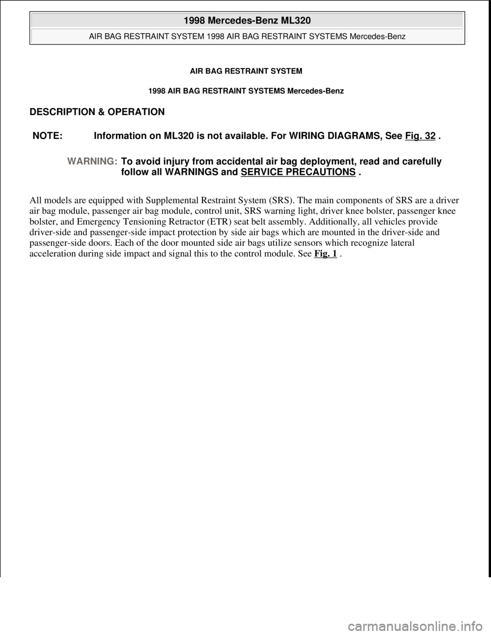 MERCEDES-BENZ ML350 1997  Complete Repair Manual AIR BAG RESTRAINT SYSTEM
1998 AIR BAG RESTRAINT SYSTEMS Mercedes-Benz 
DESCRIPTION & OPERATION 
All models are equipped with Supplemental Restraint System (SRS). The main components of SRS are a drive