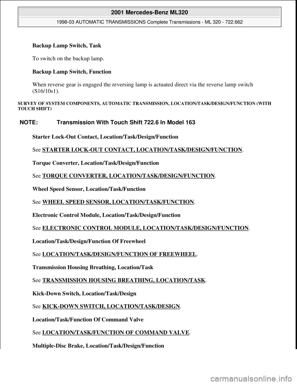 MERCEDES-BENZ ML350 1997  Complete Repair Manual Backup Lamp Switch, Task 
 
To switch on the backup lamp. 
Backup Lamp Switch, Function 
 
When reverse gear is engaged the reversing lamp is actuated direct via the reverse lamp switch 
(S16/10s1).  