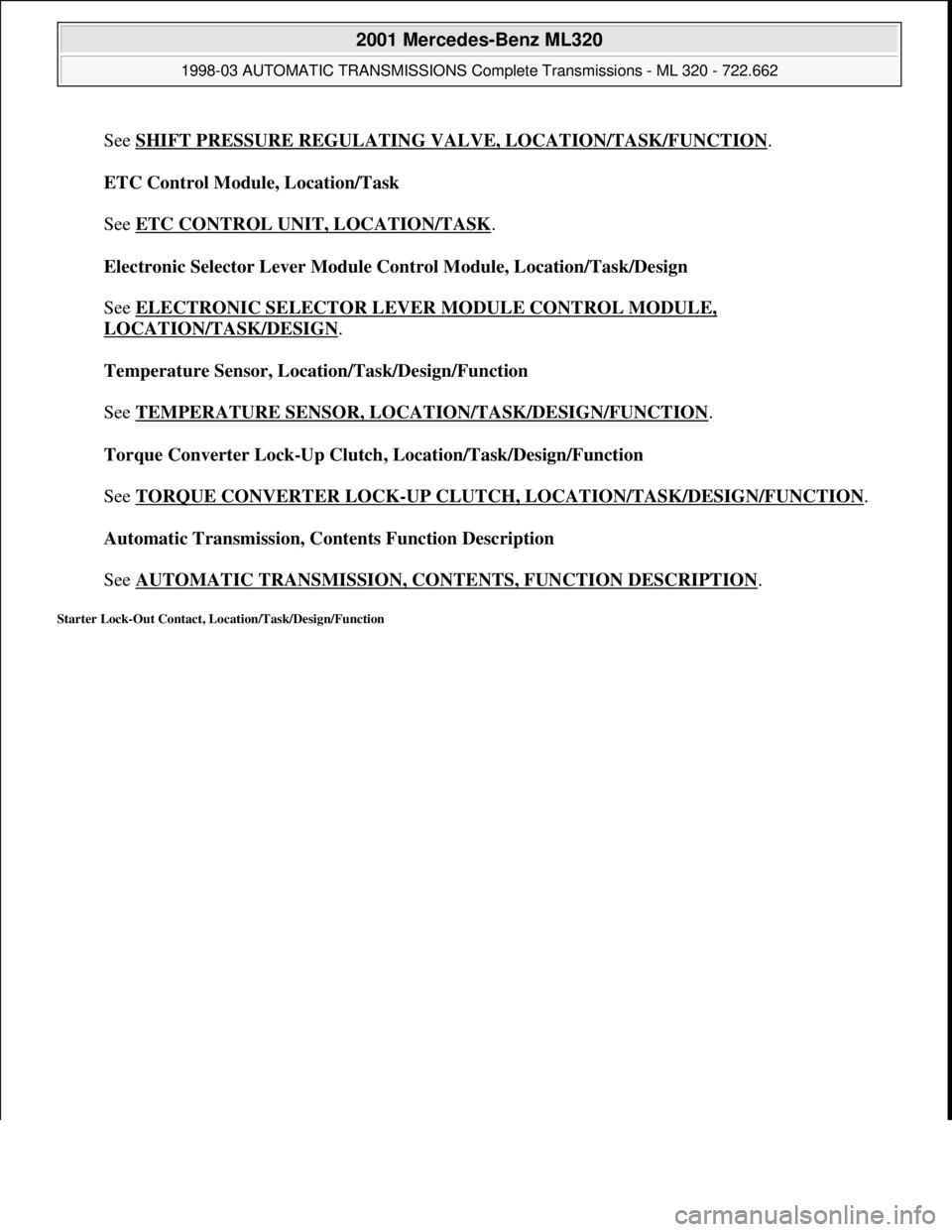 MERCEDES-BENZ ML350 1997  Complete Repair Manual See SHIFT PRESSURE REGULATING VALVE, LOCATION/TASK/FUNCTION. 
ETC Control Module, Location/Task 
 
See ETC CONTROL UNIT, LOCATION/TASK
. 
Electronic Selector Lever Module Control Module, Location/Task