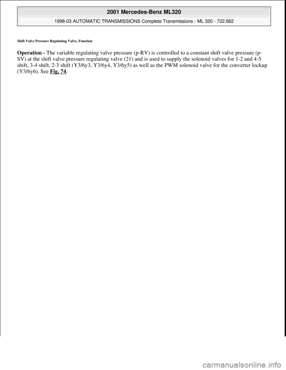 MERCEDES-BENZ ML350 1997  Complete Repair Manual Shift Valve Pressure Regulating Valve, Function 
Operation - The variable regulating valve pressure (p-RV) is controlled to a constant shift valve pressure (p-
SV) at the shift valve pressure regulati