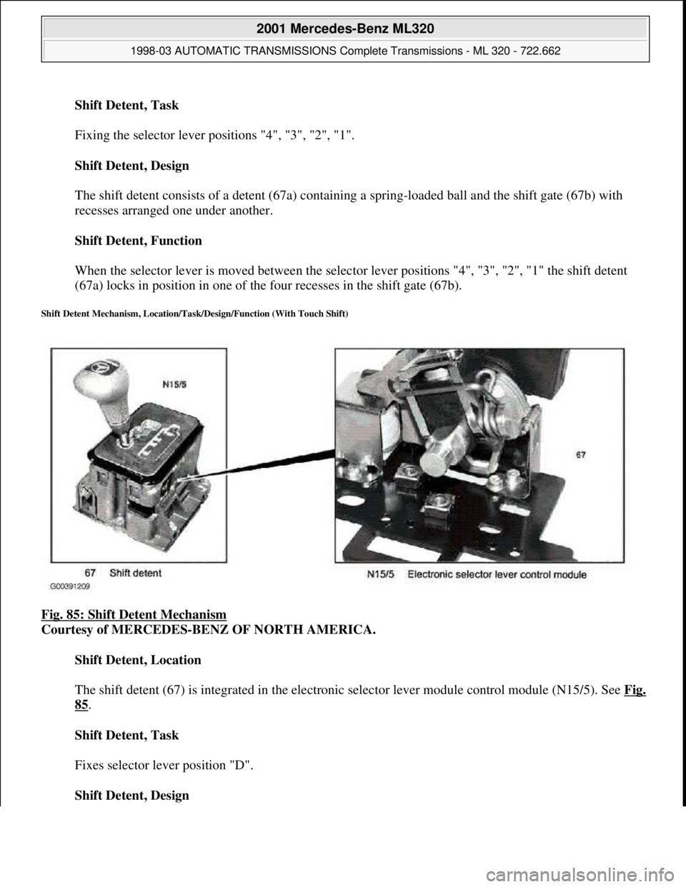 MERCEDES-BENZ ML350 1997  Complete Repair Manual Shift Detent, Task 
 
Fixing the selector lever positions "4", "3", "2", "1". 
Shift Detent, Design 
 
The shift detent consists of a detent (67a) containing a spring-loaded ball and the shift gate (6