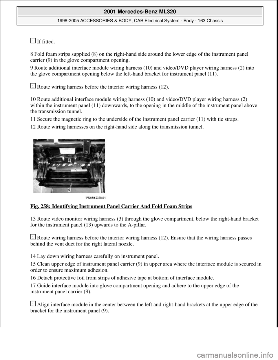 MERCEDES-BENZ ML350 1997  Complete Repair Manual  If fitted. 
8 Fold foam strips supplied (8) on the right-hand side around the lower edge of the instrument panel 
carrier (9) in the glove compartment opening.  
9 Route additional interface module w
