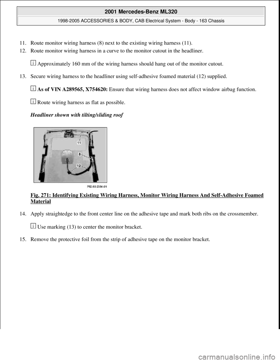 MERCEDES-BENZ ML350 1997  Complete Repair Manual 11. Route monitor wiring harness (8) next to the existing wiring harness (11).  
12. Route monitor wiring harness in a curve to the monitor cutout in the headliner. 
 Approximately 160 mm of the wirin