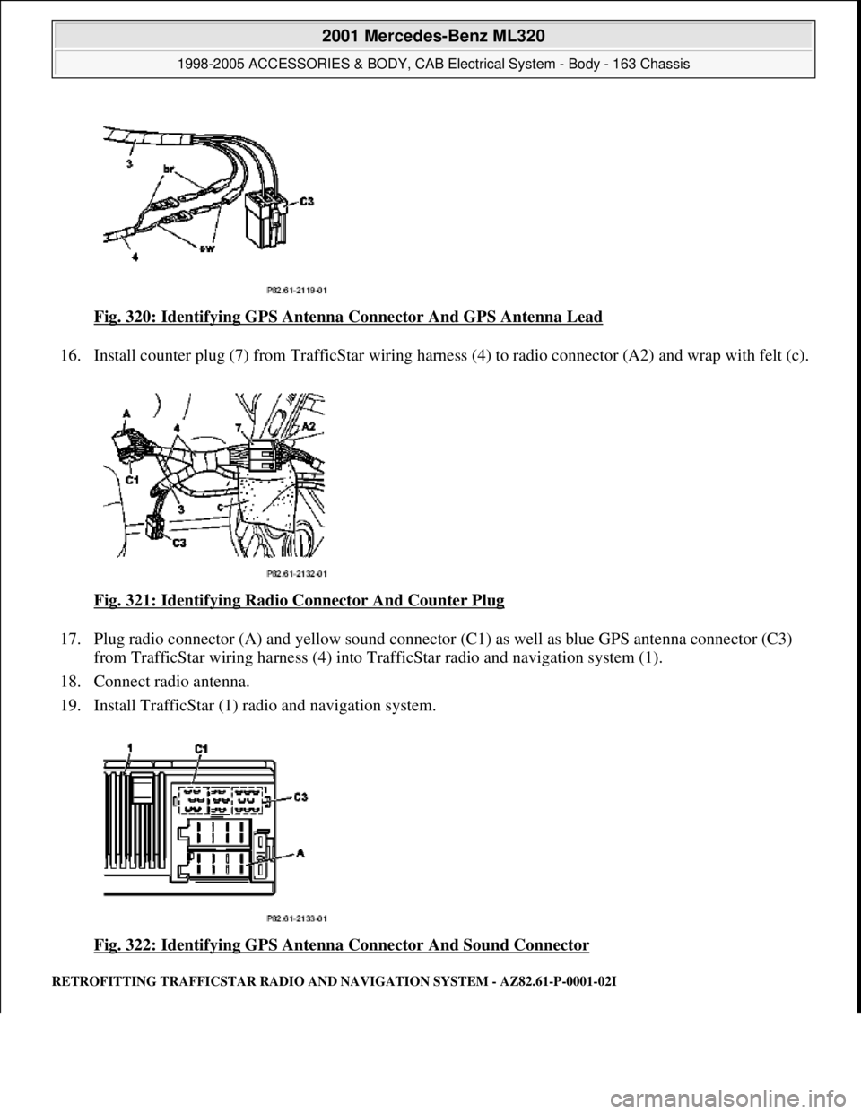 MERCEDES-BENZ ML350 1997  Complete Repair Manual Fig. 320: Identifying GPS Antenna  Connector And GPS Antenna Lead  
16. Install counter plug (7) from TrafficS  tar wiring harness (4) to radio connector (A2) and wrap with felt (c).  
Fig. 321: Ident