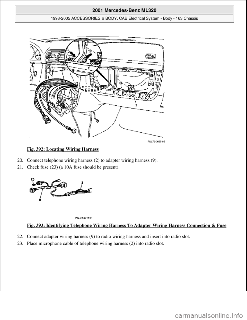 MERCEDES-BENZ ML350 1997  Complete Repair Manual Fig. 392: Locating Wiring Harness  
20. Connect telephone wiring harness (2)   to adapter wiring harness (9).   
21. Check fuse (23) (a 10A fuse should be present).  
Fig. 393: Identifying Telephone W