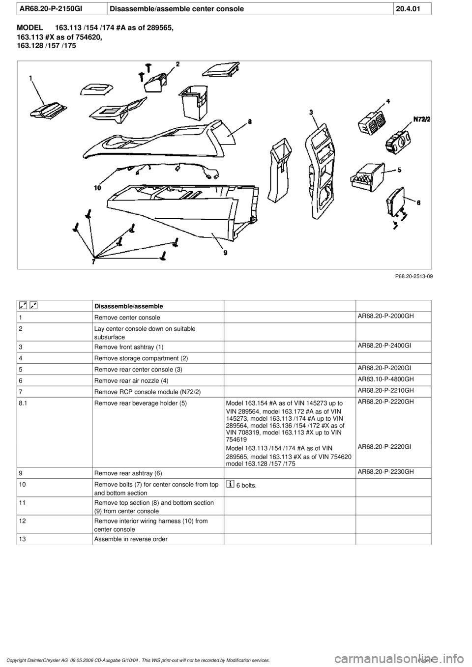 MERCEDES-BENZ ML350 1997  Complete Repair Manual 
 AR68.20-P-2150GI
Disassemble/assemble center console
20.4.01

MODEL 
163.113 /154 /174 #A as of 289565, 
163.113 #X as of 754620, 

163.128 /157 /175

P68.20-2513-09
 

Disassemble/assemble

1
Remov