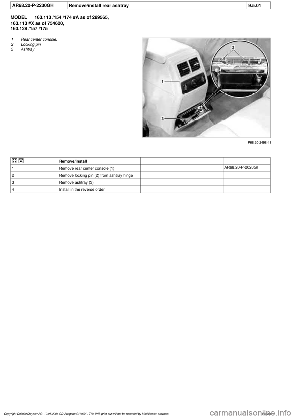 MERCEDES-BENZ ML350 1997  Complete Repair Manual 
 AR68.20-P-2230GH
Remove/install rear ashtray
9.5.01

MODEL 
163.113 /154 /174 #A as of 289565, 
163.113 #X as of 754620, 

163.128 /157 /175

P68.20-2498-11

1
 Rear center console.

2
 Locking pin
