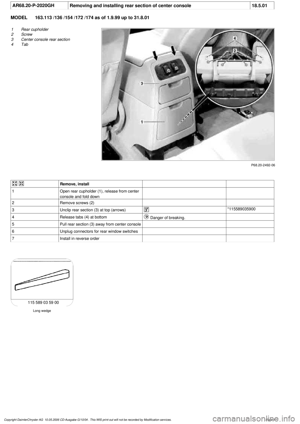 MERCEDES-BENZ ML350 1997  Complete Repair Manual 
 AR68.20-P-2020GH
Removing and installing rear section of center console
18.5.01

MODEL 
163.113 /136 /154 /172 /174 as of 1.9.99 up to 31.8.01

P68.20-2492-06

1
Rear cupholder

2
 Screw

3
 Center 