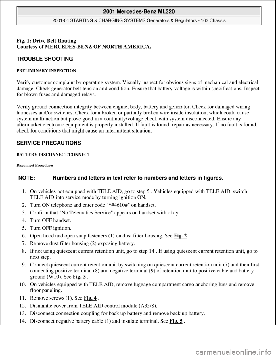 MERCEDES-BENZ ML350 1997  Complete Repair Manual Fig. 1: Drive Belt Routing 
Courtesy of MERCEDES-BENZ OF NORTH AMERICA. 
TROUBLE SHOOTING 
PRELIMINARY INSPECTION 
Verify customer complaint by operating system. Visually inspect for obvious signs of 