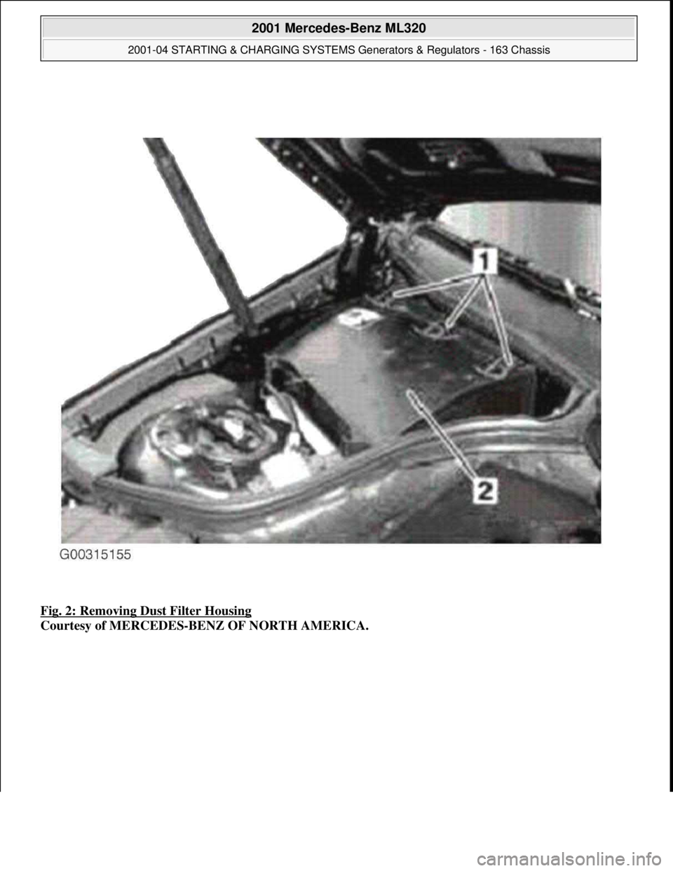 MERCEDES-BENZ ML350 1997  Complete Repair Manual Fig. 2: Removing Dust Filter Housing 
Courtesy of MERCEDES-BENZ OF NORTH AMERICA.
 
2001 Mercedes-Benz ML320 
2001-04 STARTING & CHARGING SYSTEMS Generators & Regulators - 163 Chassis  
me  
Saturday,