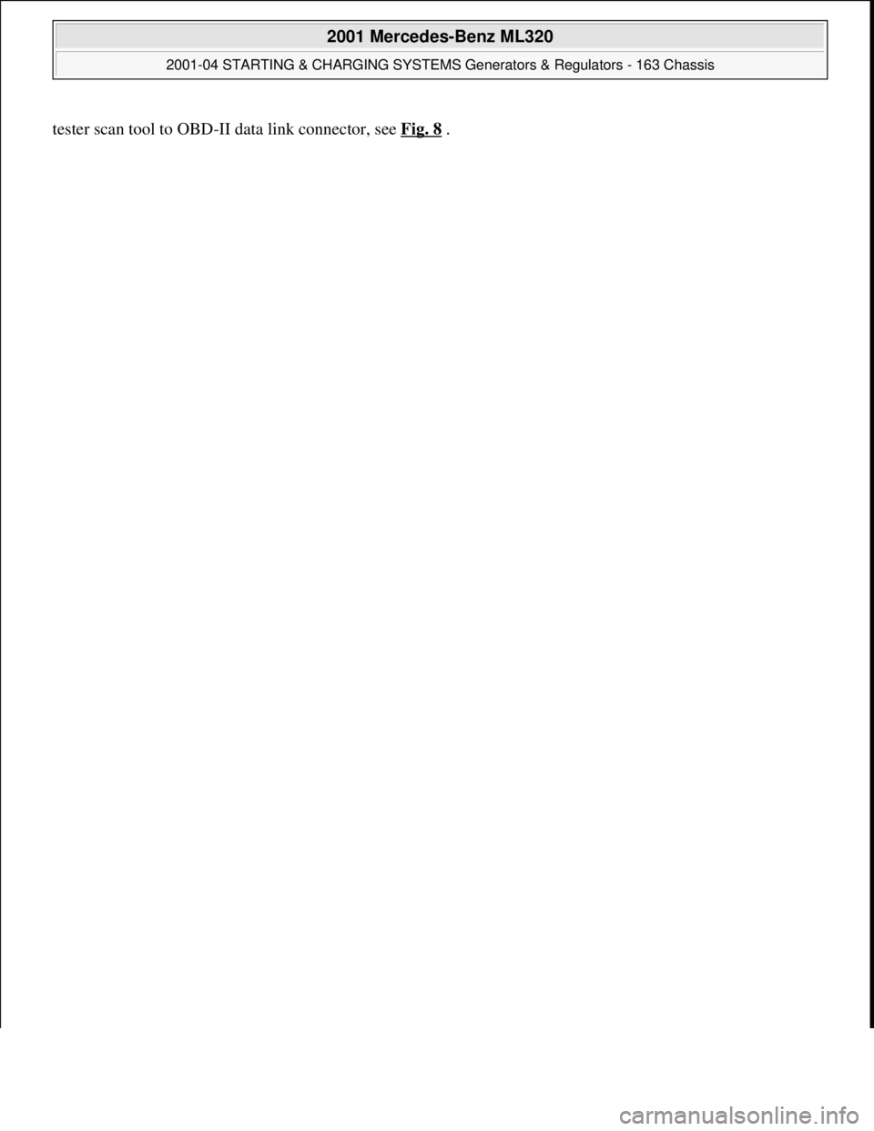 MERCEDES-BENZ ML350 1997  Complete Repair Manual tester scan tool to OBD-II data link connector, see Fig. 8.
 
2001 Mercedes-Benz ML320 
2001-04 STARTING & CHARGING SYSTEMS Generators & Regulators - 163 Chassis  
me  
Saturday, October 02, 2010 3:20