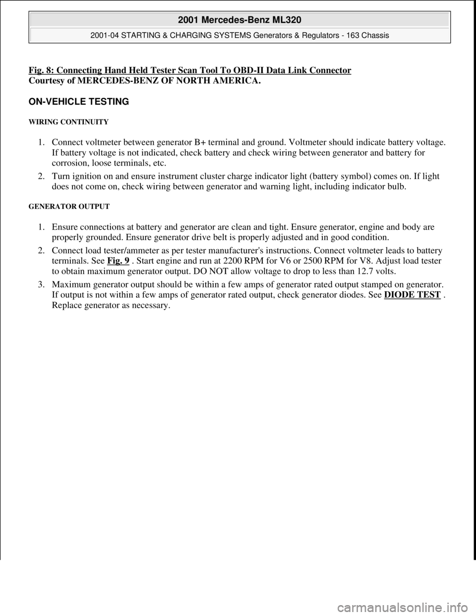 MERCEDES-BENZ ML350 1997  Complete Repair Manual Fig. 8: Connecting Hand Held Tester Scan Tool To OBD-II Data Link Connector 
Courtesy of MERCEDES-BENZ OF NORTH AMERICA. 
ON-VEHICLE TESTING 
WIRING CONTINUITY 
1. Connect voltmeter between generator 