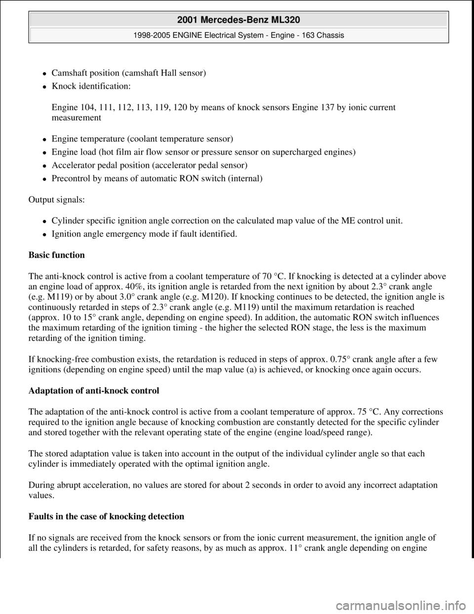 MERCEDES-BENZ ML350 1997  Complete Repair Manual Camshaft position (camshaft Hall sensor)  
Knock identification: 
Engine 104, 111, 112, 113, 119, 120 by means of knock sensors Engine 137 by ionic current 
measurement 
Engine temperature (c