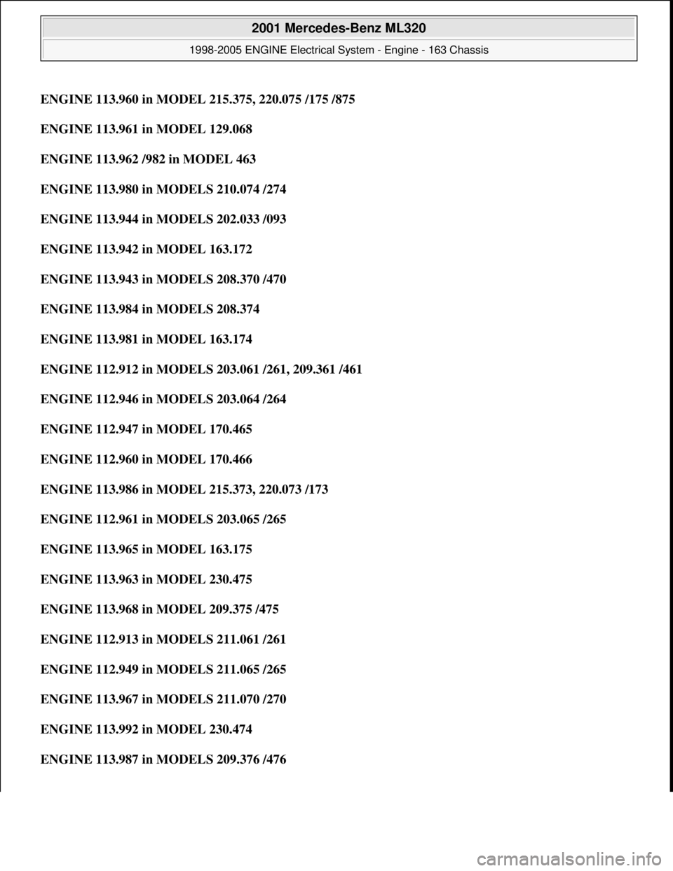 MERCEDES-BENZ ML350 1997  Complete Repair Manual ENGINE 113.960 in MODEL 215.375, 220.075 /175 /875
ENGINE 113.961 in MODEL 129.068  
ENGINE 113.962 /982 in MODEL 463  
ENGINE 113.980 in MODELS 210.074 /274  
ENGINE 113.944 in MODELS 202.033 /093  
